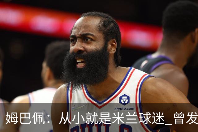 姆巴佩：从小就是米兰球迷 曾发誓去意甲只为米兰踢
